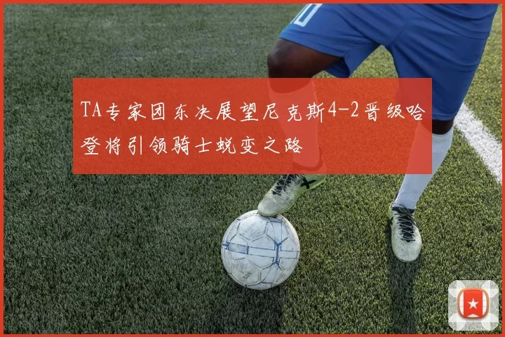 TA专家团东决展望尼克斯4-2晋级哈登将引领骑士蜕变之路