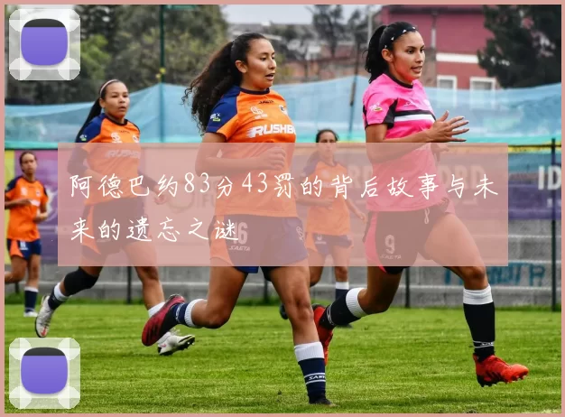 阿德巴约83分43罚的背后故事与未来的遗忘之谜