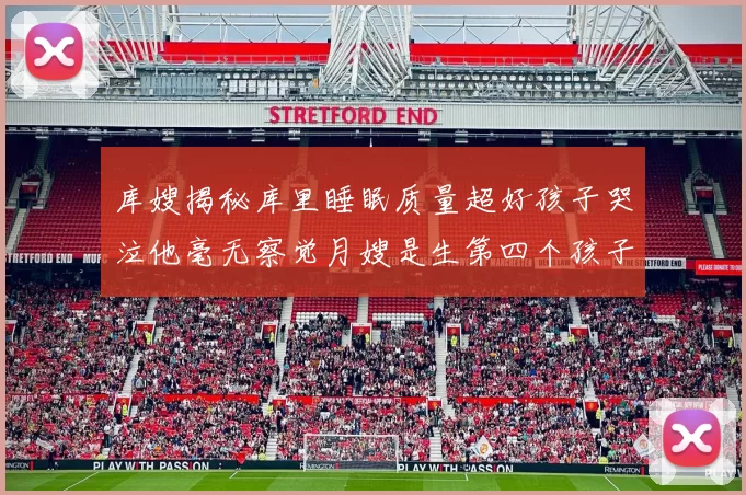 库嫂揭秘库里睡眠质量超好孩子哭泣他毫无察觉月嫂是生第四个孩子后才请的