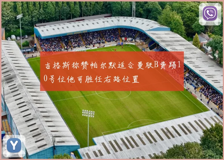 吉格斯称赞帕尔默适合曼联B费踢10号位他可胜任右路位置
