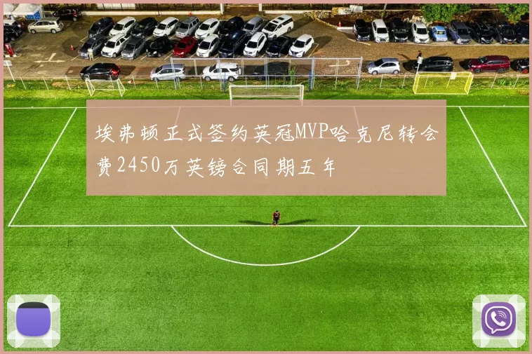 埃弗顿正式签约英冠MVP哈克尼转会费2450万英镑合同期五年