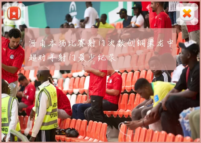 河南本场比赛射门次数创铜梁龙中超对手射门最少纪录