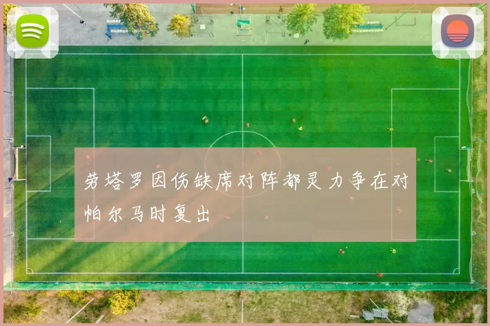 劳塔罗因伤缺席对阵都灵力争在对帕尔马时复出