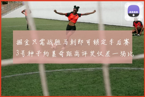 掘金只需战胜马刺即可锁定季后赛3号种子约基奇距离评奖仅差一场比赛