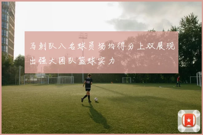 马刺队八名球员场均得分上双展现出强大团队篮球实力