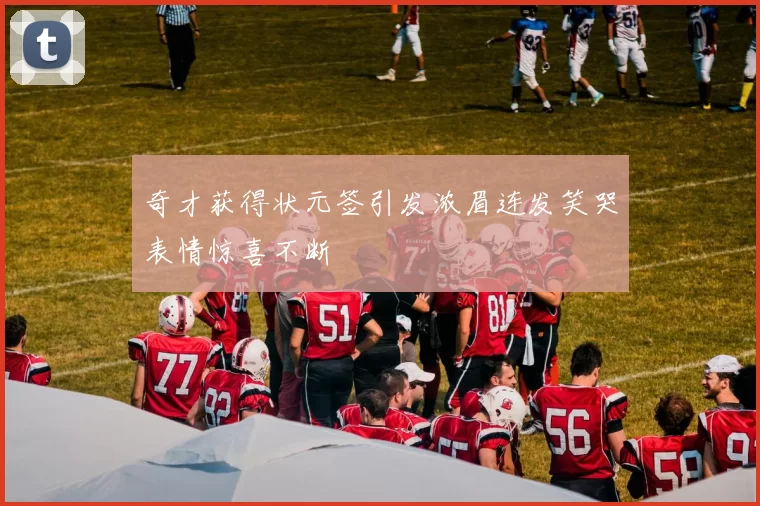 奇才获得状元签引发浓眉连发笑哭表情惊喜不断